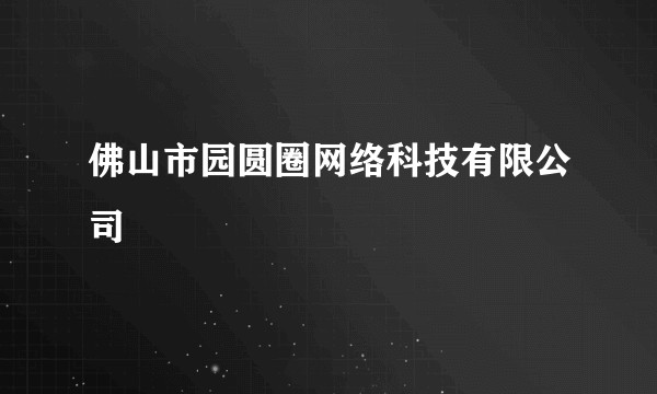 佛山市园圆圈网络科技有限公司