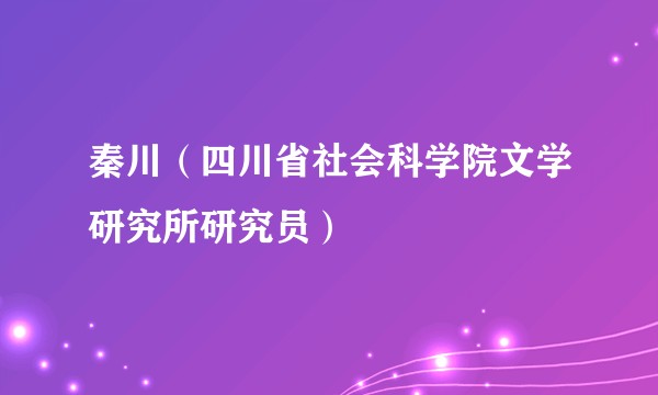 秦川(四川省社会科学院文学研究所研究员)