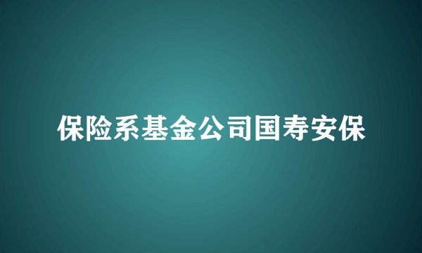保险系基金公司国寿安保