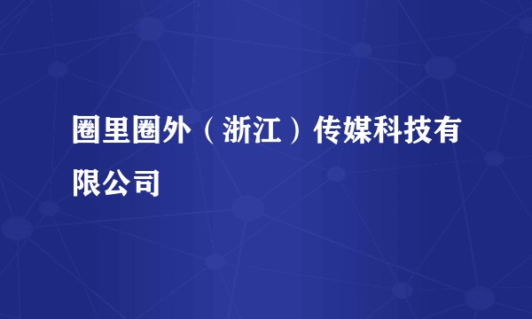 圈里圈外(浙江)传媒科技有限公司