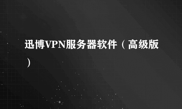 迅博VPN服务器软件（高级版）