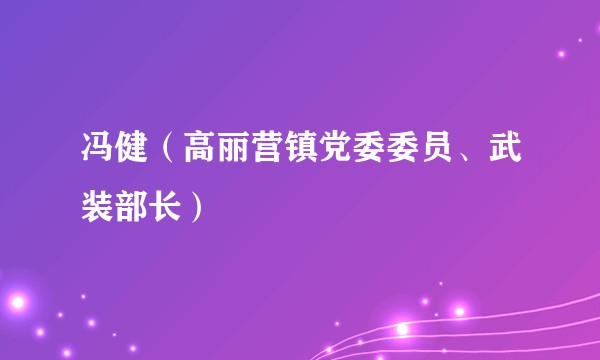 冯健（高丽营镇党委委员、武装部长）