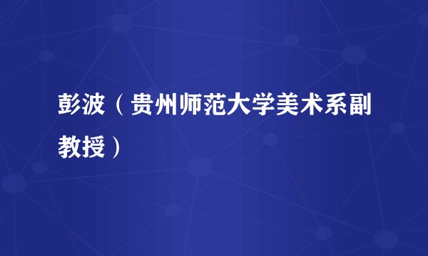 彭波（贵州师范大学美术系副教授）