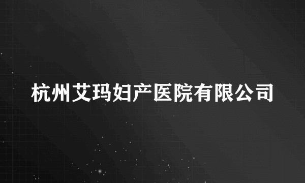 杭州艾玛妇产医院有限公司