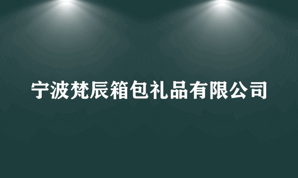 宁波梵辰箱包礼品有限公司