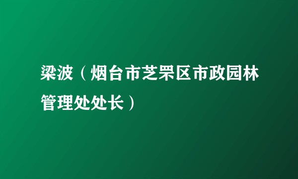 梁波(烟台市芝罘区市政园林管理处处长)