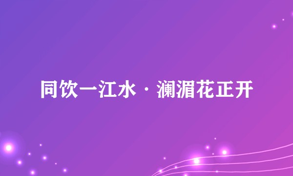 同饮一江水·澜湄花正开