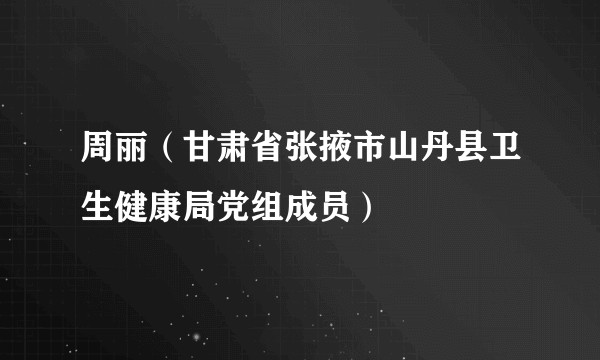 周丽（甘肃省张掖市山丹县卫生健康局党组成员）