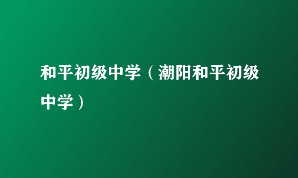 和平初级中学（潮阳和平初级中学）
