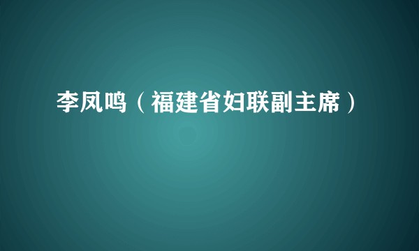 李凤鸣（福建省妇联副主席）