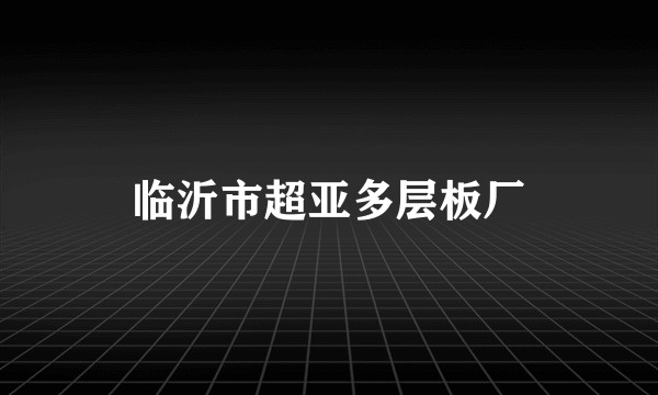 临沂市超亚多层板厂