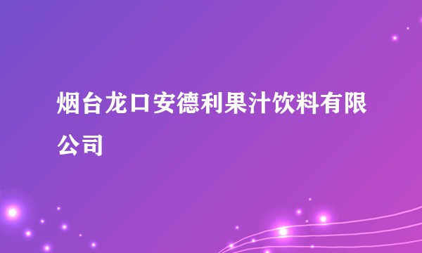 烟台龙口安德利果汁饮料有限公司