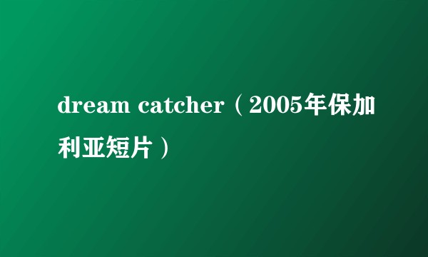 dream catcher（2005年保加利亚短片）
