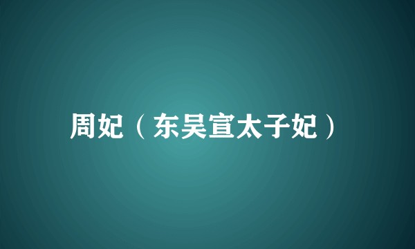 周妃（东吴宣太子妃）