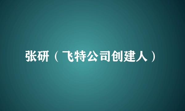张研（飞特公司创建人）