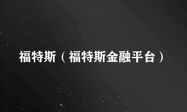 福特斯（福特斯金融平台）