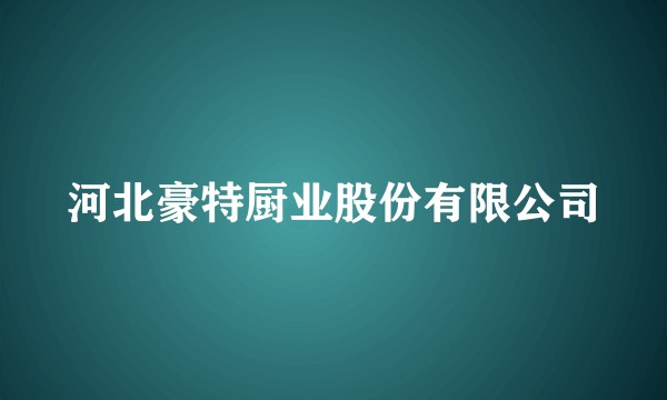 河北豪特厨业股份有限公司