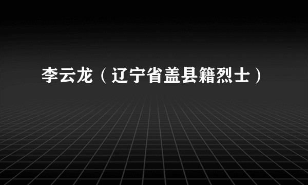 李云龙(辽宁省盖县籍烈士)