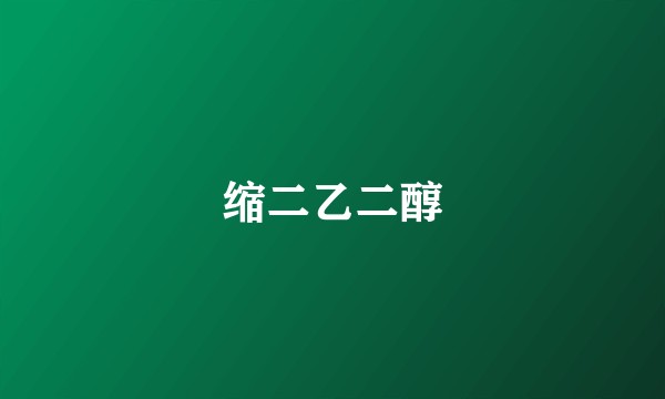 缩二乙二醇