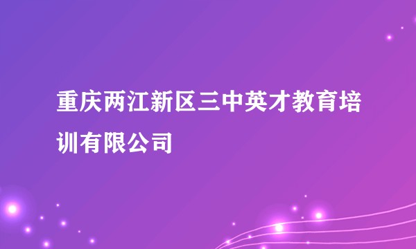 重庆两江新区三中英才教育培训有限公司
