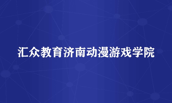 汇众教育济南动漫游戏学院