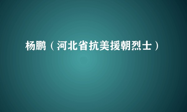 杨鹏（河北省抗美援朝烈士）