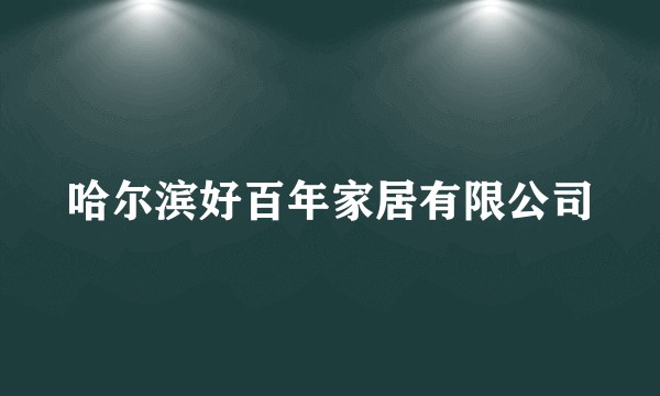 哈尔滨好百年家居有限公司