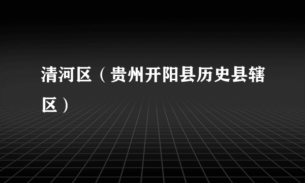 清河区(贵州开阳县历史县辖区)