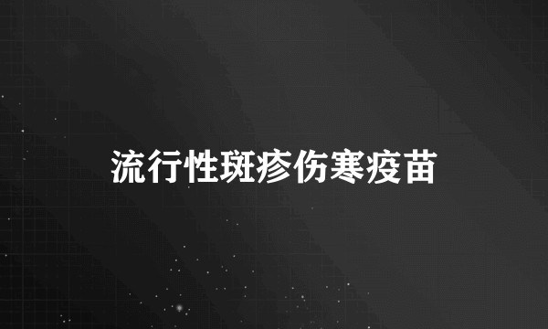 流行性斑疹伤寒疫苗