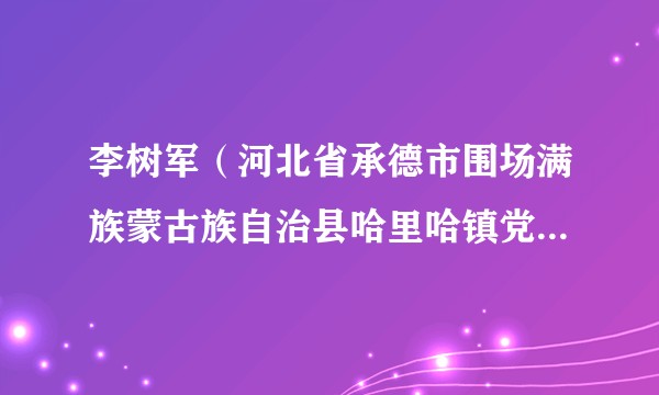 李树军（河北省承德市围场满族蒙古族自治县哈里哈镇党委书记）