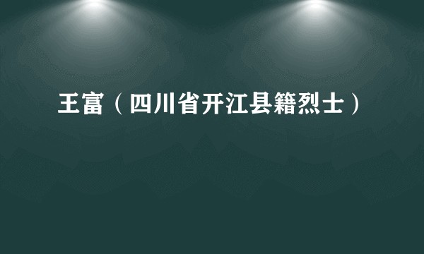 王富（四川省开江县籍烈士）