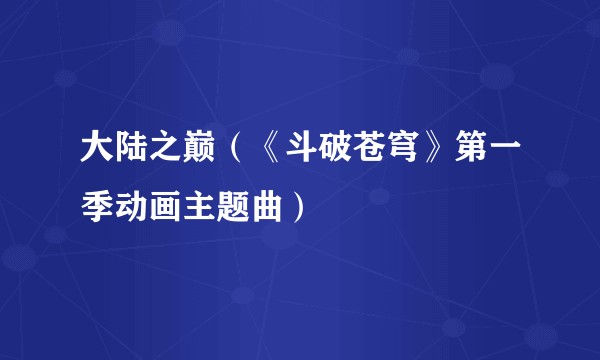 大陆之巅(《斗破苍穹》第一季动画主题曲)