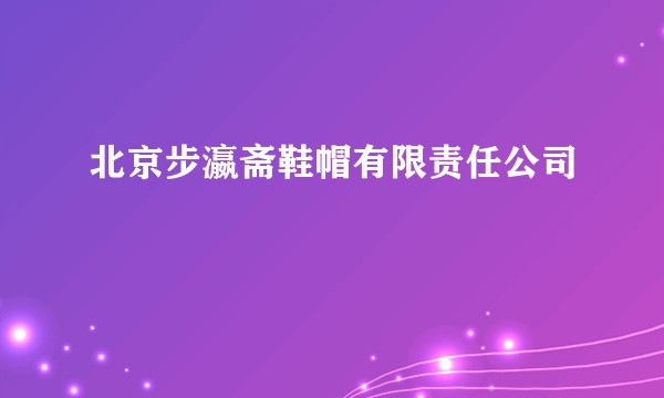 北京步瀛斋鞋帽有限责任公司