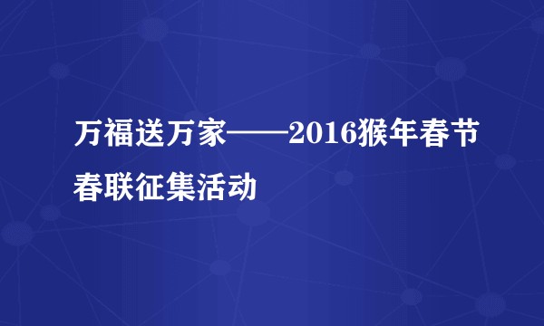 万福送万家——2016猴年春节春联征集活动