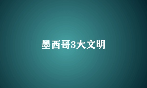 墨西哥3大文明