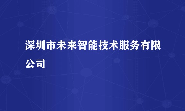 深圳市未来智能技术服务有限公司