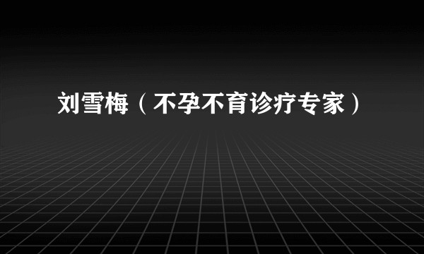 刘雪梅（不孕不育诊疗专家）