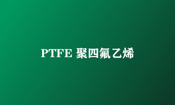 PTFE 聚四氟乙烯