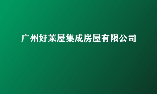 广州好莱屋集成房屋有限公司