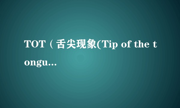 TOT（舌尖现象(Tip of the tongue phenomenon)）