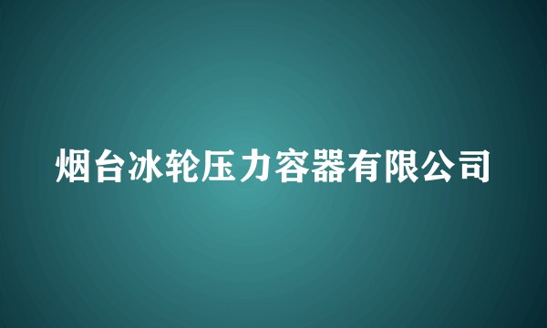 烟台冰轮压力容器有限公司