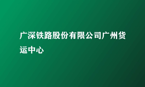 广深铁路股份有限公司广州货运中心