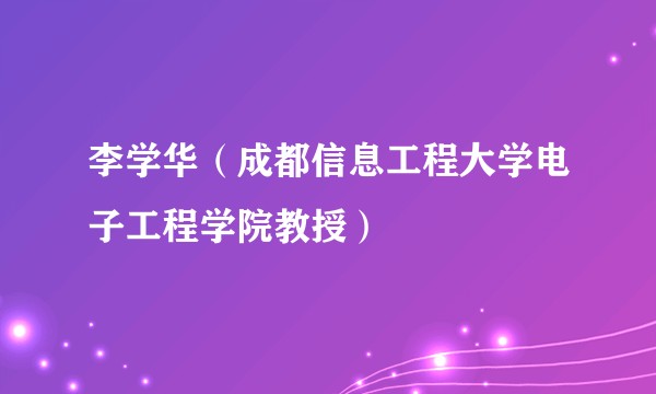 李学华（成都信息工程大学电子工程学院教授）
