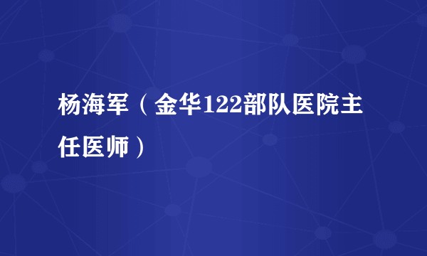 杨海军(金华122部队医院主任医师)