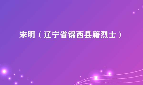 宋明(辽宁省锦西县籍烈士)
