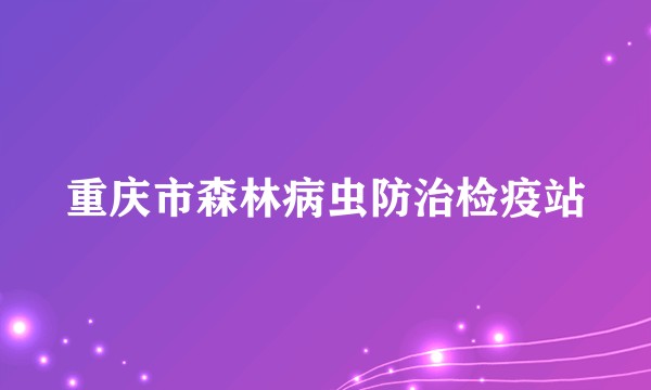 重庆市森林病虫防治检疫站