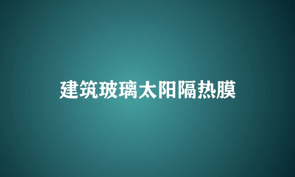 建筑玻璃太阳隔热膜