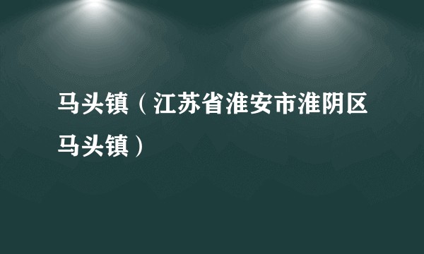 马头镇（江苏省淮安市淮阴区马头镇）