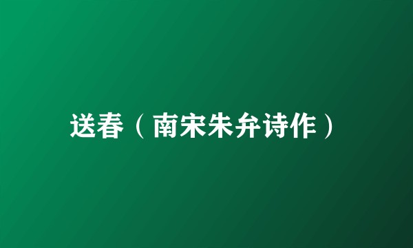 送春(南宋朱弁诗作)