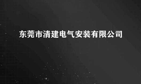 东莞市清建电气安装有限公司
